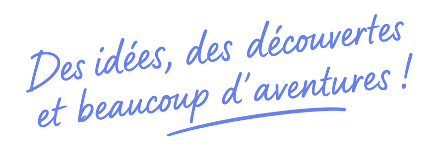 Des idées, des découvertes et beaucoup d’aventures !